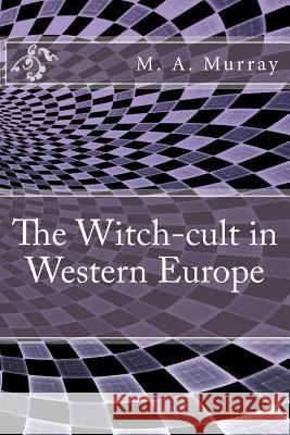 The Witch-cult in Western Europe Murray, M. A. 9781534796089 Createspace Independent Publishing Platform