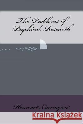 The Problems of Psychical Research Hereward Carrington 9781534797482 Createspace Independent Publishing Platform