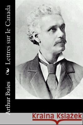 Lettres sur le Canada Buies, Arthur 9781534803138 Createspace Independent Publishing Platform