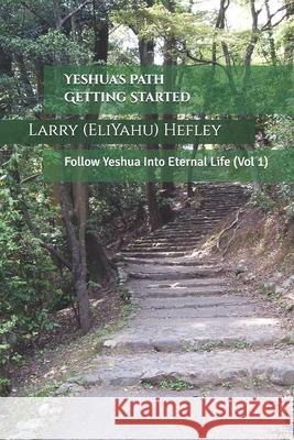 Yeshua's Path Getting Started: Follow Yeshua Into Eternal Life Larry (Eliyahu) Hefley 9781534803350 Createspace Independent Publishing Platform