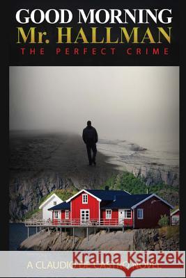 Good Morning Mr. Hallman: The perfect Crime De Castro, Claudio 9781534805477 Createspace Independent Publishing Platform