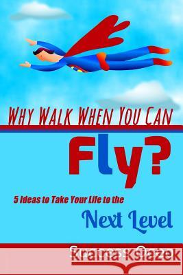 Why Walk When You Can Fly?: 5 Ideas to Take Your Life to the Next Level Success Oceo 9781534805866