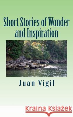 Short Stories of Wonder and Inspiration Juan Vigil 9781534806603