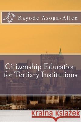 Citizenship Education for Tertiary Institutions MR Kayode Asoga-Allen 9781534807396 Createspace Independent Publishing Platform
