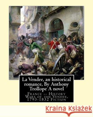 La Vendee, an historical romance, By Anthony Trollope A novel: France -- History Wars of the Vendée, 1793-1832 Fiction Trollope, Anthony 9781534810143