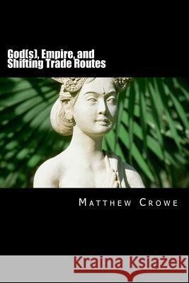 God(s), Empire, and Shifting Trade Routes: A Concise World History Matthew Crowe 9781534812659 Createspace Independent Publishing Platform