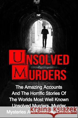 Unsolved Murders: The Amazing Accounts And Horrific Stories Of The Worlds Most Well Known Unsolved Murders, Murder Mysteries And Unsolve Ellanos, Victor 9781534813274 Createspace Independent Publishing Platform
