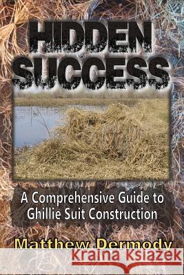 Hidden Success: A Comprehensive Guide to Ghillie Suit Construction Matthew Dermody 9781534813915 Createspace Independent Publishing Platform