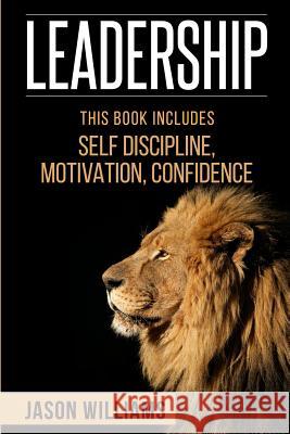 Leadership: 3 Manuscripts Self-Discipline, Confidence, Motivation Jason Williams 9781534815704 Createspace Independent Publishing Platform