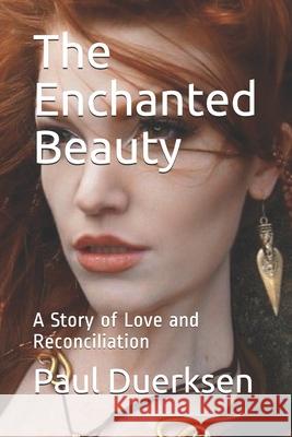 The Enchanted Beauty: A Story of Love and Reconciliation Paul Duerksen 9781534818743 Createspace Independent Publishing Platform