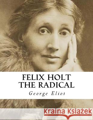 Felix Holt the Radical George Eliot 9781534819764 Createspace Independent Publishing Platform