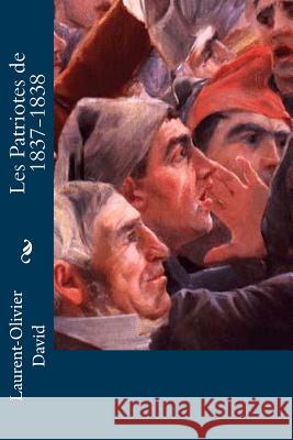 Les Patriotes de 1837-1838 Laurent-Olivier David 9781534821224