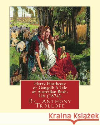 Harry Heathcote of Gangoil: A Tale of Australian Bush-Life (1874), By Anthony Trollope A NOVEL Trollope, Anthony 9781534822436 Createspace Independent Publishing Platform