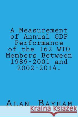 A Measurement of Annual GDP Performance of the 162 WTO Members: Between 1989-2001 Bayham, Alan 9781534822467 Createspace Independent Publishing Platform