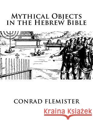 Mythical Objects in the Hebrew Bible Conrad Flemister 9781534825291 Createspace Independent Publishing Platform