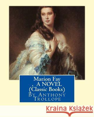 Marion Fay, By Anthony Trollope A N OVEL (Classic Books) Trollope, Anthony 9781534826779