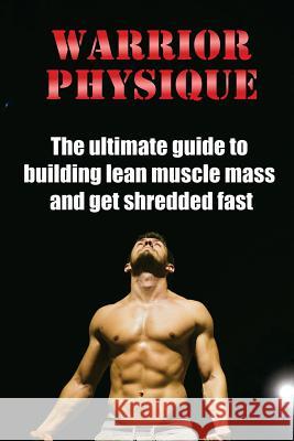 Warrior Physique: The ultimate guide to building lean muscle mass and get shredd Emanuel, Filip 9781534827493