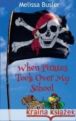 When Pirates Took Over My School Melissa Busler 9781534828063 Createspace Independent Publishing Platform