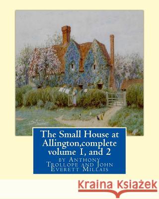 The Small House at Allington, By Anthony Trollope complete volume 1, and 2: illustrated Sir John Everett Millais, 1st Baronet, (8 June 1829 - 13 Augus Millais, J. E. Millais 9781534828810 Createspace Independent Publishing Platform