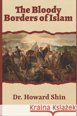 The Bloody Borders Of Islam Shin, Howard 9781534829251