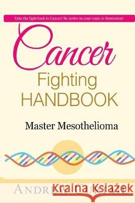 Cancer Fighting Handbook: Master Mesothelioma: Essentials of Mesothelioma Cancer Jackie Goldsteine Andrew Curtail 9781534829527 Createspace Independent Publishing Platform