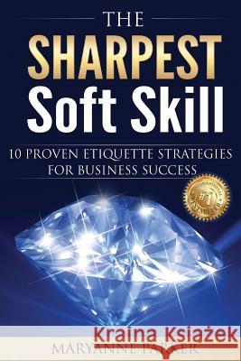 The Sharpest Soft Skill: 10 Proven Etiquette Strategies For Business Success Parker, Maryanne 9781534830080 Createspace Independent Publishing Platform