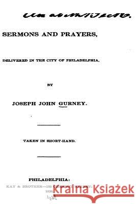 Sermons and Prayers, Delivered in the City of Philadelphia Joseph John Gurney 9781534831667