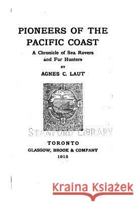 Pioneers of the Pacific Coast, a Chronicle of Sea Rovers and Fur Hunters Agnes C. Laut 9781534831957