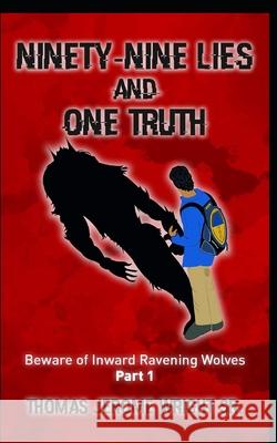 Ninety-Nine Lies and One Truth: Beware of Inward Ravening Wolves Thomas Jerome Wrigh 9781534833043