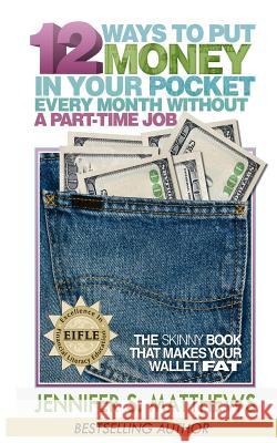 12 Ways To Put Money In Your Pocket Every Month Without A Part-Time Job: The Skinny Book That Makes Your Wallet Fat Matthews, Jennifer S. 9781534834057 Createspace Independent Publishing Platform