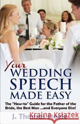 YOUR Wedding Speech Made Easy: The How-to Guide for the Father of the Bride, the Best Man . . . and Everyone Else! Steele, J. Thomas 9781534834729 Createspace Independent Publishing Platform