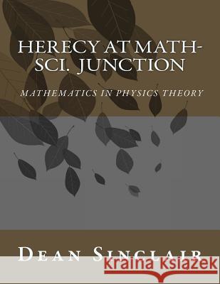 Herecy at Math-Sci Junction: Basic Mathematics in Physics Theory Dr Dean Leroy Sinclai 9781534834835 