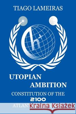 Utopian Ambition: Constitution of the 2100 Atlantian Republic Tiago Lameiras 9781534835290 Createspace Independent Publishing Platform