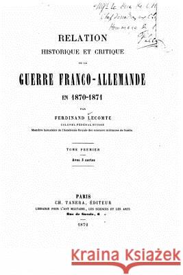 Relation Historique et Critique de la Guerre Franco-Allemande - Tome I Lecomte, Ferdinand 9781534836112 Createspace Independent Publishing Platform