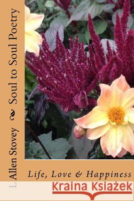 Soul to Soul Poetry: Life, Love & Happiness L. Allen Stovey 9781534837065