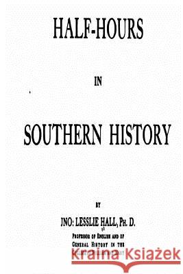 Half-Hours in Southern History John Lesslie Hall 9781534837416 Createspace Independent Publishing Platform