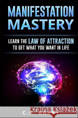 Manifestation Mastery: Your Mindset Can Attract Money, Happiness, Success And An Barry, C. A. 9781534837935 Createspace Independent Publishing Platform