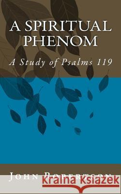 A Spiritual Phenom: A Study of Psalms 119 John Robertson 9781534838338 Createspace Independent Publishing Platform