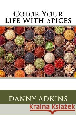 Color Your Life With Spices Adkins, Danny 9781534839335 Createspace Independent Publishing Platform