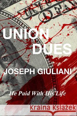 Union Dues: He Paid With His Life Giuliani, Joseph 9781534839946