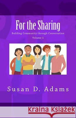 For the Sharing: Building Community through Conversation - Volume 1 Adams, Susan D. 9781534840232 Createspace Independent Publishing Platform