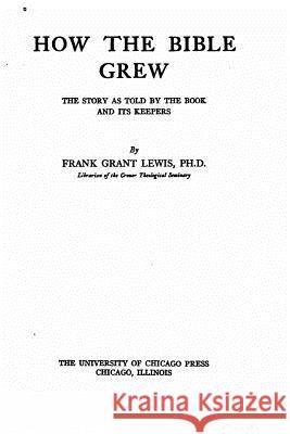 How the Bible Grew, the Story as Told by the Book and Its Keepers Frank Grant Lewis 9781534842830 Createspace Independent Publishing Platform