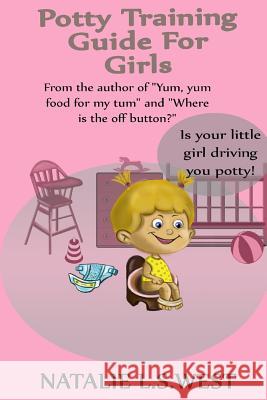 Potty Training For Girls: Is Your Little Girl Driving You Potty! West, Natalie L. S. 9781534845923 Createspace Independent Publishing Platform