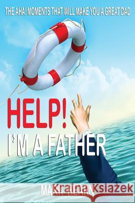 Help! I'm a Father: The Aha! Moments that will make you a Great Dad Hearn, Mark 9781534846203
