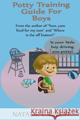 Potty Training For Boys: Is Your Little Boy Driving You Potty! West, Natalie L. S. 9781534846647 Createspace Independent Publishing Platform