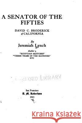 A Senator of the Fifties, David C. Broderick, of California Jeremiah Lynch 9781534847842 Createspace Independent Publishing Platform
