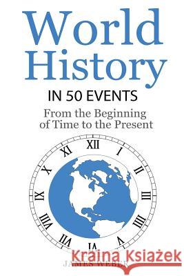 History: World History in 50 Events: From the Beginning of Time to the Present (World History, History Books, Earth History) James Weber 9781534849327
