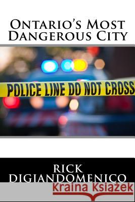 Ontario's Most Dangerous City Rick Digiandomenico 9781534849518 Createspace Independent Publishing Platform
