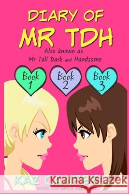 Diary of Mr TDH (also known as) Mr Tall Dark and Handsome: A Book for Girls aged 9 - 12: Books 1, 2 and 3 Kaz Campbell, Bill Campbell 9781534850170 Createspace Independent Publishing Platform