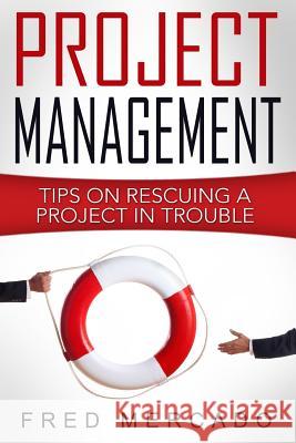 Project Management: Tips for Rescuing a Project in Trouble MR Fred Mercado 9781534850491 Createspace Independent Publishing Platform